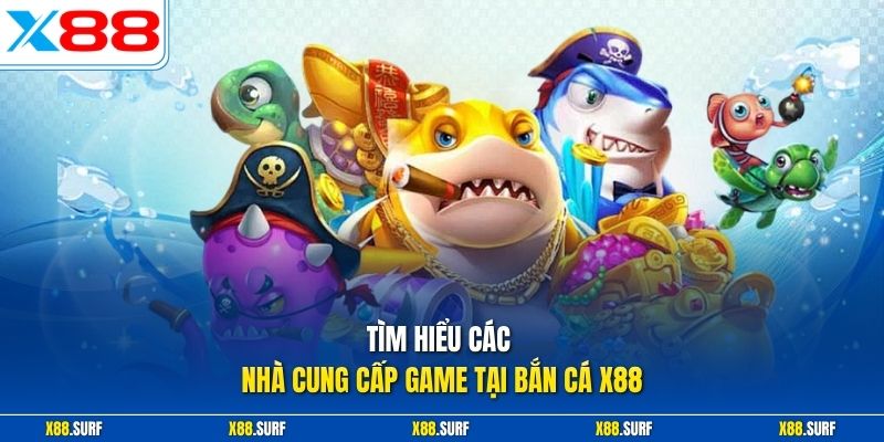 Bắn cá X88 1 Tìm hiểu các nhà cung cấp game tại bắn cá X88